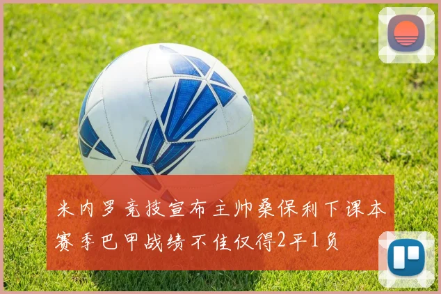 米内罗竞技宣布主帅桑保利下课本赛季巴甲战绩不佳仅得2平1负