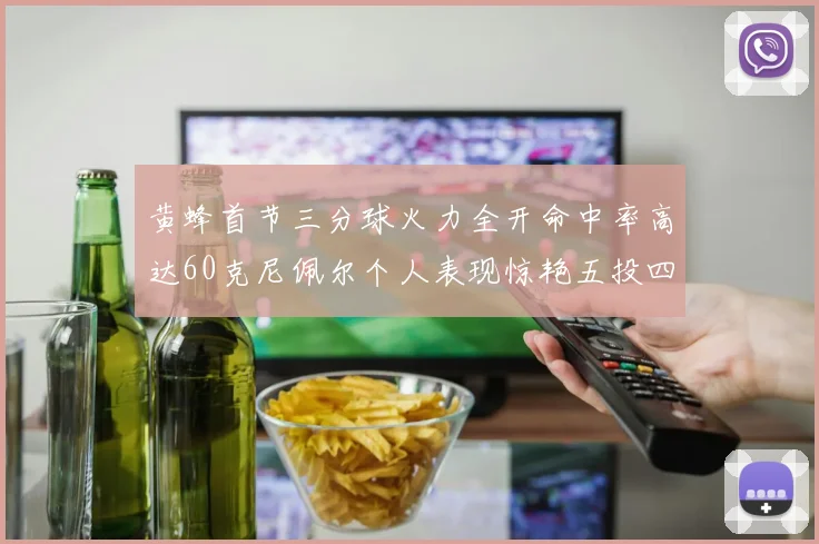 黄蜂首节三分球火力全开命中率高达60克尼佩尔个人表现惊艳五投四中