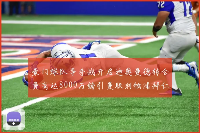 豪门球队争夺战开启迪奥曼德转会费高达8000万镑引曼联利物浦拜仁关注