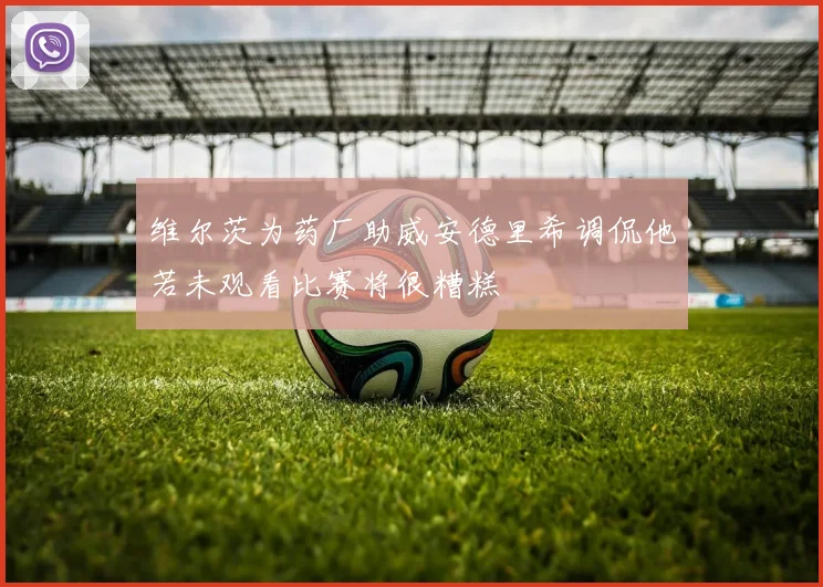 维尔茨为药厂助威安德里希调侃他若未观看比赛将很糟糕