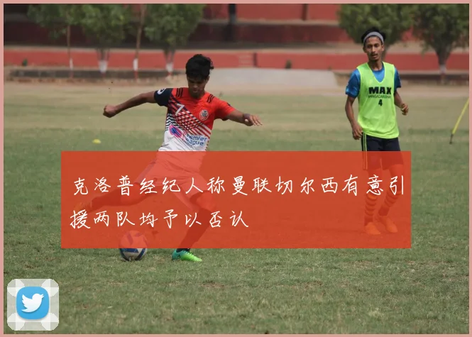 克洛普经纪人称曼联切尔西有意引援两队均予以否认
