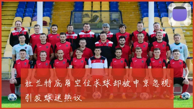 杜兰特底角空位求球却被申京忽视引发球迷热议