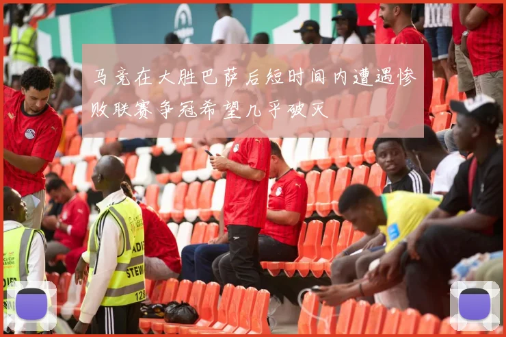 马竞在大胜巴萨后短时间内遭遇惨败联赛争冠希望几乎破灭