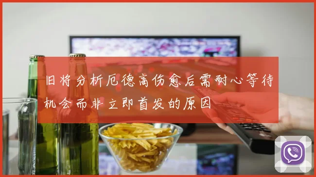 旧将分析厄德高伤愈后需耐心等待机会而非立即首发的原因