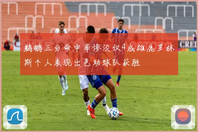 鹈鹕三分命中率惨淡仅4成雄鹿罗林斯个人表现出色助球队获胜
