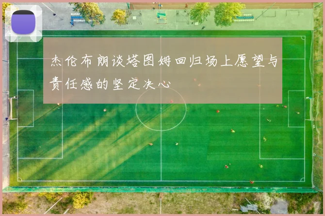 杰伦布朗谈塔图姆回归场上愿望与责任感的坚定决心