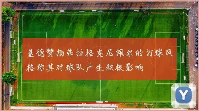 基德赞扬弗拉格克尼佩尔的打球风格称其对球队产生积极影响